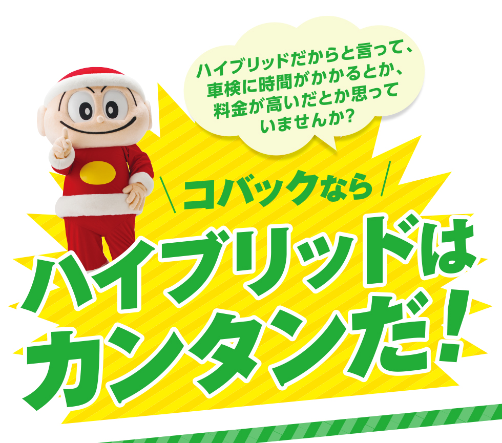 ハイブリッドだからと言って、車検に時間がかかるとか、料金が高いだとか思っていませんか？コバックならハイブリッドはカンタンだ!