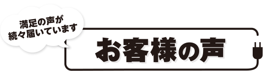 満足の声が続々届いています　お客様の声