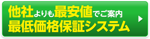 他社よりも最安値でご案内最低価格保証システム